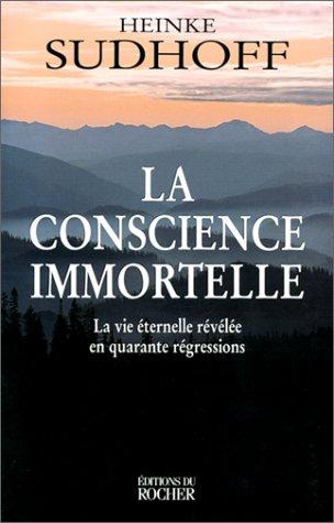 La conscience immortelle : la vie éternelle révélée en quarante régressions