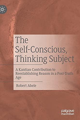 The Self-Conscious, Thinking Subject: A Kantian Contribution to Reestablishing Reason in a Post-Truth Age