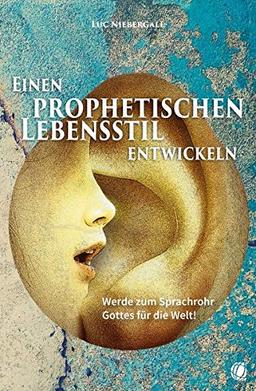 Einen prophetischen Lebensstil entwickeln: Werde zum Sprachrohr Gottes für die Welt!