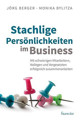 Stachlige Persönlichkeiten im Business: Mit schwierigen Mitarbeitern, Kollegen und Vorgesetzten erfolgreich zusammenarbeiten