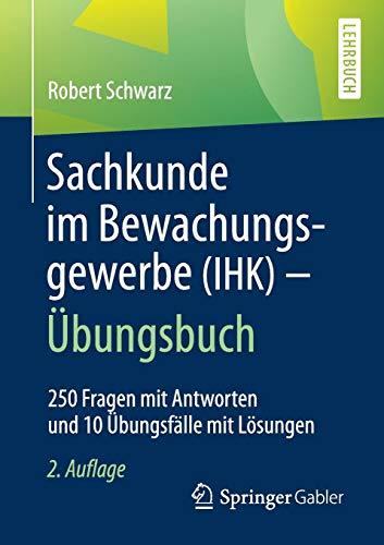 Sachkunde im Bewachungsgewerbe (IHK) - Übungsbuch: 250 Fragen mit Antworten und 10 Übungsfälle mit Lösungen