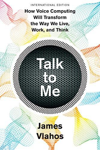 Talk to Me (International Edition): How Voice Computing Will Transform the Way We Live, Work, and Think