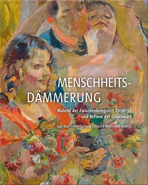 Menschheitsdämmerung: Malerei der Zwischenkriegszeit 1918–38 und Reflexe der Gegenwart aus den Sammlungen Leopold Wien und MMKK