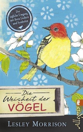 Die Weisheit der Vögel: Der tägliche Umgang mit ihren Liedern und Symbolen