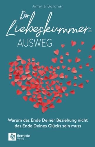 Der Liebeskummer-Ausweg: Warum das Ende Deiner Beziehung nicht das Ende Deines Glücks sein muss | Trennung überwinden mit dem Liebeskummer Buch