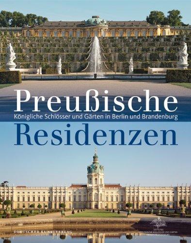 Preußische Schlösser und Residenzen: Königliche Schlösser und Gärten in Berlin und Brandenburg