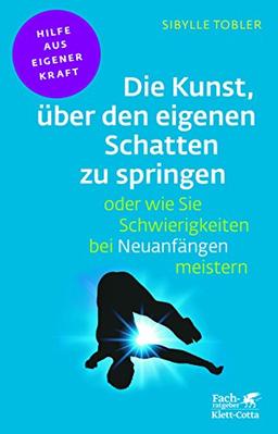 Die Kunst, über den eigenen Schatten zu springen oder wie Sie Schwierigkeiten bei Neuanfängen meistern (Fachratgeber Klett-Cotta)