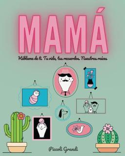 Mamá háblame de ti: Tu vida, tus recuerdos. Nuestras raíces.