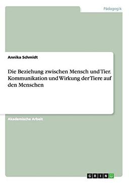 Die Beziehung zwischen Mensch und Tier. Kommunikation und Wirkung der Tiere auf den Menschen