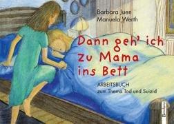 Dann geh ich zu Mama ins Bett: Arbeitsbuch zum Thema Tod und Suizid