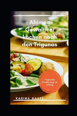 Ahimsa - Gewaltfrei kochen nach den Trigunas: Yogische Ernährung im Alltag