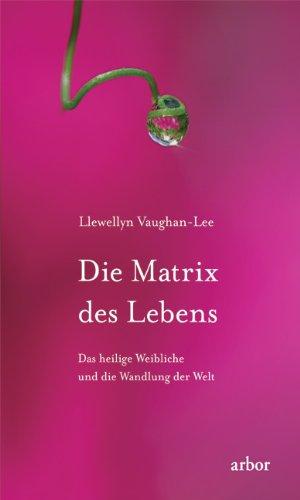 Die Matrix des Lebens: Das heilige Weibliche und die Wandlung der Welt