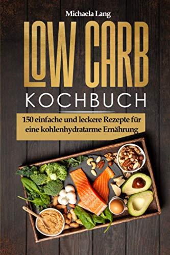 Low Carb Kochbuch: 150 einfache und leckere Rezepte für eine kohlenhydratarme Ernährung