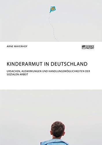 Kinderarmut in Deutschland. Ursachen, Auswirkungen und Handlungsmöglichkeiten der Sozialen Arbeit