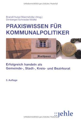 Praxiswissen für Kommunalpolitiker: Erfolgreich handeln als Gemeinde-, Stadt-, Kreis- und Bezirksrat