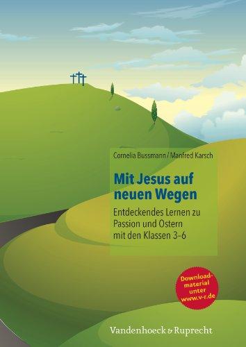 Mit Jesus auf neuen Wegen Entdeckendes Lernen zu Passion und Ostern mit den Klassen 3-6