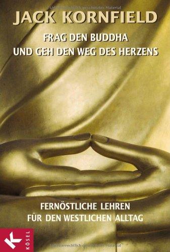 Frag den Buddha - und geh den Weg des Herzens: Fernöstliche Lehren für den westlichen Alltag