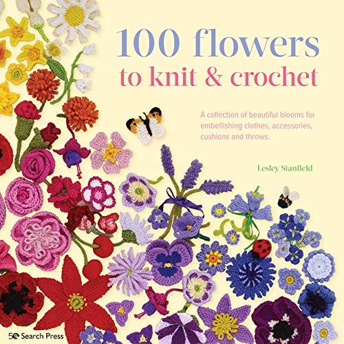 100 Flowers to Knit & Crochet (new edition): A Collection of Beautiful Blooms for Embellishing Clothes, Accessories, Cushions and Throws