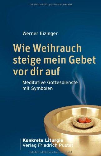 Wie Weihrauch steige mein Gebet vor dir auf: Meditative Gottesdienste mit Symbolen