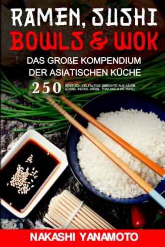 Ramen, Sushi, Bowls & Wok – das große Kompendium der asiatischen Küche: 250 köstlich vielfältige Gerichte aus China, Indien, Japan und Thailand als großes Asien Kochbuch