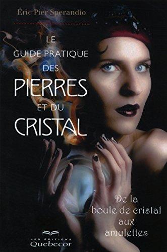 Le guide pratique des pierres et du cristal : De la boule de cristal aux amulettes