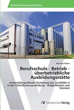 Berufsschule - Betrieb - überbetriebliche Ausbildungsstätte: Lernortübergreifende Gestaltung des Lernfeldes 4 in der Chemikantenausbildung - Möglichkeiten und Grenzen