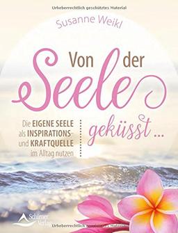 Von der Seele geküsst ...: Die eigene Seele als Inspirations- und Kraftquelle im Alltag nutzen