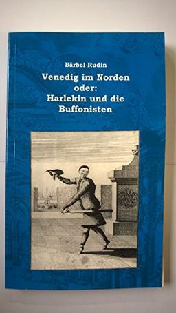 Venedig im Norden oder Harlekin und die Buffonisten (Schriften des Neuberin-Museums)