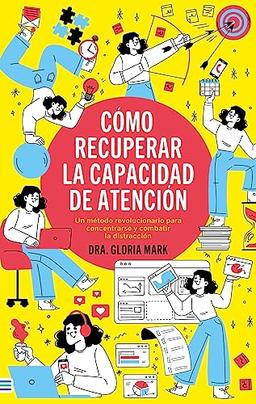 CÓMO RECUPERAR LA CAPACIDAD DE ATENCIÓN: Un método revolucionario para concentrarse y combatir la distracción (Tendencias)