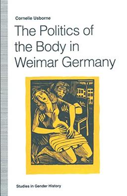 The Politics of the Body in Weimar Germany: Women’s Reproductive Rights and Duties (Studies in Gender History)