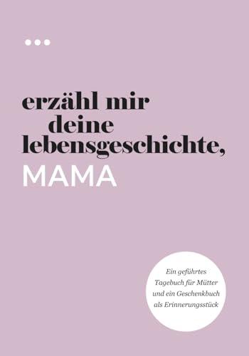 Erzähl mir deine Lebensgeschichte, Mama: Ein geführtes Tagebuch für Mütter und ein Geschenkbuch als Erinnerungsstück (Bücher aus der Reihe „Erzähl mir deine Lebensgeschichte“)