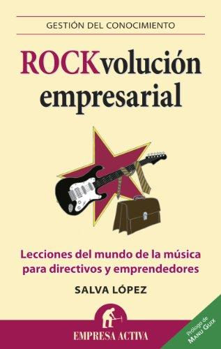 Rock-Volucion Empresarial: Lecciones del Mundo de la Musica Para Directivos y Emprendedores: Lecciones del mundo de la música para directivos y emprendedores (Gestión del conocimiento)