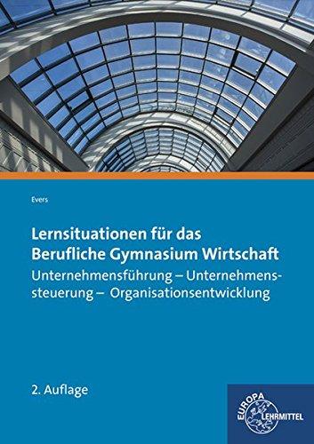 Lernsituationen für das Berufliche Gymnasium Wirtschaft: Unternehmensführung - Unternehmenssteuerung - Organisationsentwicklung