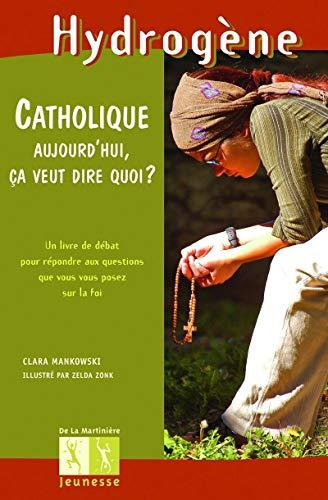 Etre catholique aujourd'hui, ça veut dire quoi ? : un livre de débat pour répondre aux questions que vous vous posez sur la foi