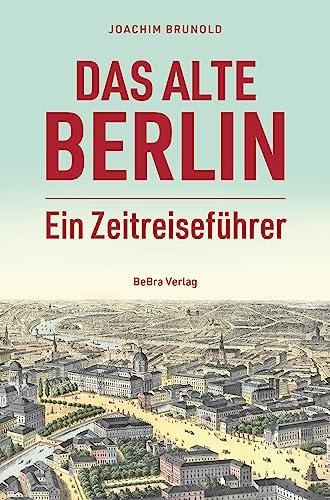 Das alte Berlin: Ein Zeitreiseführer