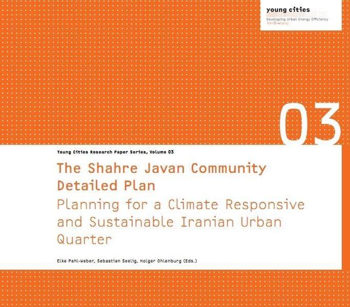 The Shahre Javan Community Detailed Plan: Planning for a Climate Responsive and Sustainable Iranian Urban Quarter (Young Cities Research Paper Series)