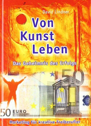 Von Kunst leben.  Das Geheimnis des Erfolgs. Marketing für kreative Freiberufler