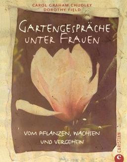 Gartengespräche unter Frauen: Vom Pflanzen, Wachsen und Vergehen