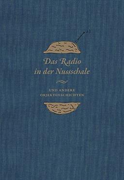 Das Radio in der Nussschale und andere Objektgeschichten: Aus den Sammlungen der Museumsstiftung Post und Telekommunikation