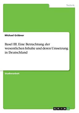 Basel III. Eine Betrachtung der wesentlichen Inhalte und deren Umsetzung in Deutschland