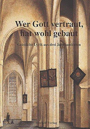 Wer Gott vertraut, hat wohl gebaut. Geistliche Lyrik aus 3 Jahrhunderten von Martin Luther bis Christian Fürchtegott Gellert