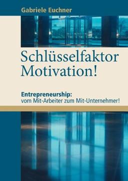 Schlüsselfaktor Motivation!: Entrepreneurship: vom Mit-Arbeiter zum Mit-Unternehmer!