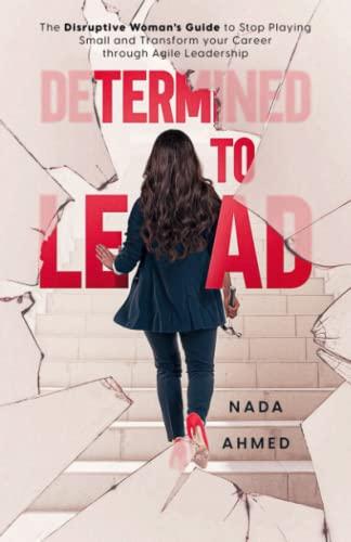 Determined to Lead: The Disruptive Woman's Guide to Stop Playing Small and Transform your Career through Agile Leadership