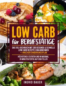 Low Carb für Berufstätige: Das XXL Kochbuch mit 200 gesunde & schnelle Low Carb Rezepte zum Abnehmen + 4 Wochen Ernährungsplan | Höchstens 8 Zutaten und in maximal 20 Minuten fertig auf dem Teller