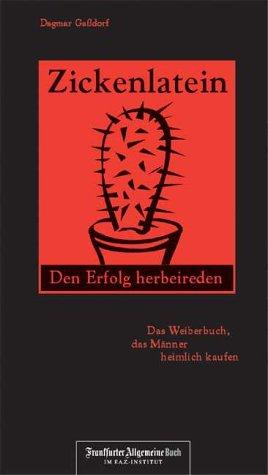 Zickenlatein. Den Erfolg herbeireden. Das Weiberbuch, das Männer heimlich kaufen.