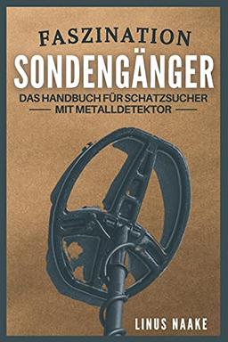 Faszination Sondengänger: Das Handbuch für Schatzsucher mit Metalldetektor (Real Life Abenteuer)