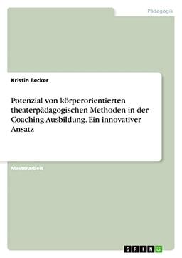 Potenzial von körperorientierten theaterpädagogischen Methoden in der Coaching-Ausbildung. Ein innovativer Ansatz