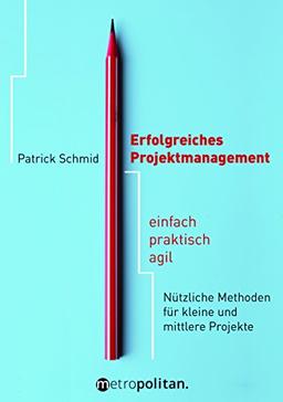 Erfolgreiches Projektmanagement: einfach - praktisch - agil; Nützliche Methoden für kleine und mittlere Projekte (Metropolitan Bücher)