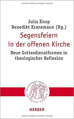 Segensfeiern in der offenen Kirche: Neue Gottesdienstformen in theologischer Reflexion (Quaestiones disputatae)