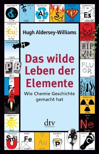 Das wilde Leben der Elemente: Wie Chemie Geschichte gemacht hat